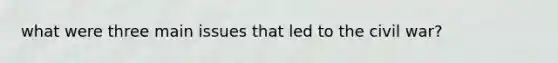 what were three main issues that led to the civil war?