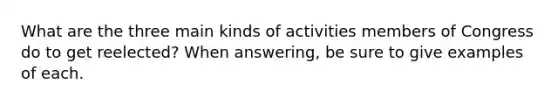 What are the three main kinds of activities members of Congress do to get reelected? When answering, be sure to give examples of each.