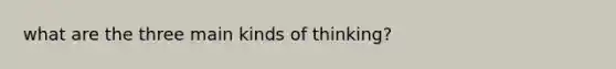 what are the three main kinds of thinking?