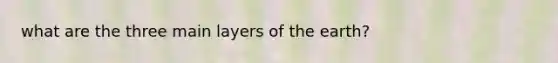 what are the three main layers of the earth?