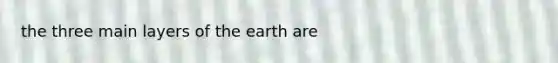 the three main layers of the earth are