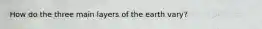 How do the three main layers of the earth vary?