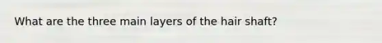 What are the three main layers of the hair shaft?