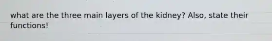 what are the three main layers of the kidney? Also, state their functions!