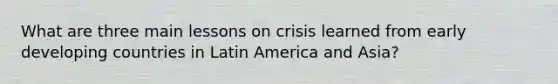 What are three main lessons on crisis learned from early developing countries in Latin America and Asia?