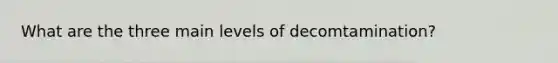 What are the three main levels of decomtamination?