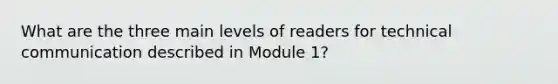 What are the three main levels of readers for technical communication described in Module 1?