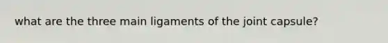 what are the three main ligaments of the joint capsule?