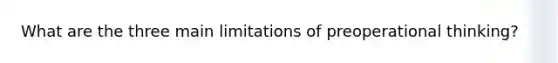 What are the three main limitations of preoperational thinking?