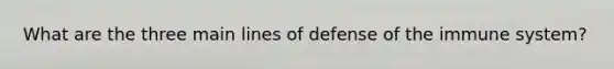 What are the three main lines of defense of the immune system?