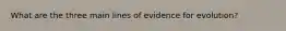 What are the three main lines of evidence for evolution?