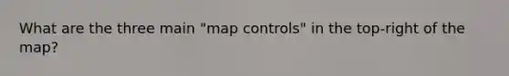 What are the three main "map controls" in the top-right of the map?