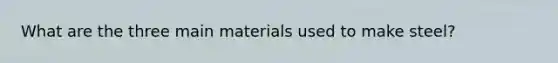 What are the three main materials used to make steel?