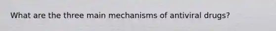 What are the three main mechanisms of antiviral drugs?