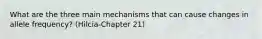 What are the three main mechanisms that can cause changes in allele frequency? (Hilcia-Chapter 21)