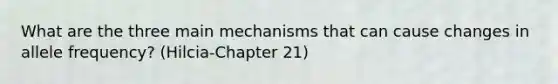 What are the three main mechanisms that can cause changes in allele frequency? (Hilcia-Chapter 21)