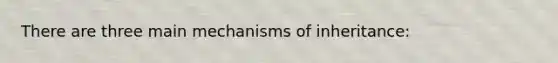 There are three main mechanisms of inheritance: