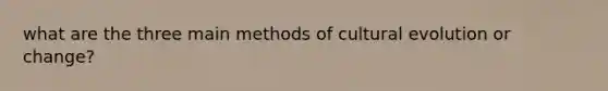 what are the three main methods of cultural evolution or change?