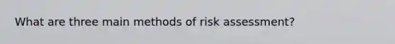 What are three main methods of risk assessment?