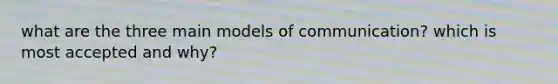 what are the three main models of communication? which is most accepted and why?