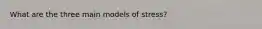 What are the three main models of stress?