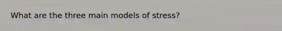 What are the three main models of stress?