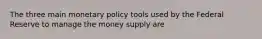 The three main monetary policy tools used by the Federal Reserve to manage the money supply are