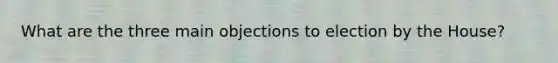 What are the three main objections to election by the House?