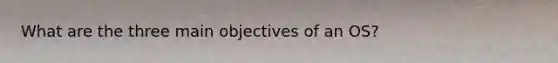 What are the three main objectives of an OS?