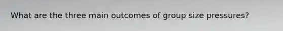 What are the three main outcomes of group size pressures?