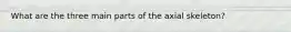 What are the three main parts of the axial skeleton?