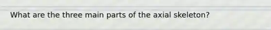 What are the three main parts of the axial skeleton?