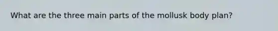 What are the three main parts of the mollusk body plan?