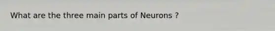 What are the three main parts of Neurons ?