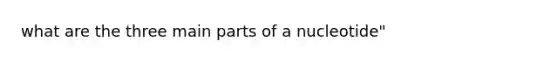 what are the three main parts of a nucleotide"