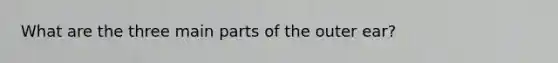 What are the three main parts of the outer ear?