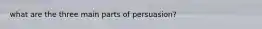 what are the three main parts of persuasion?