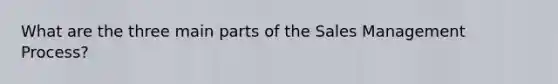 What are the three main parts of the Sales Management Process?