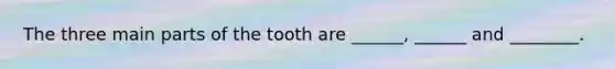 The three main parts of the tooth are ______, ______ and ________.