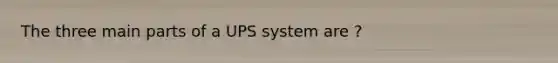 The three main parts of a UPS system are ?