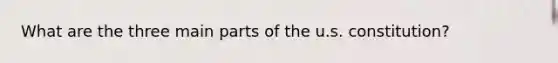 What are the three main parts of the u.s. constitution?
