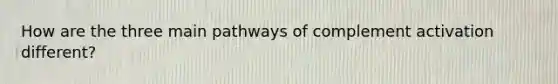 How are the three main pathways of complement activation different?