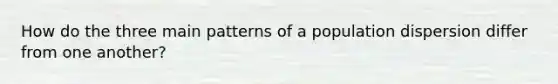 How do the three main patterns of a population dispersion differ from one another?