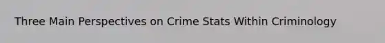 Three Main Perspectives on Crime Stats Within Criminology