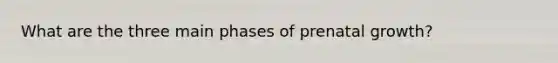 What are the three main phases of prenatal growth?
