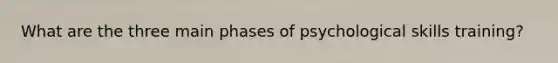 What are the three main phases of psychological skills training?