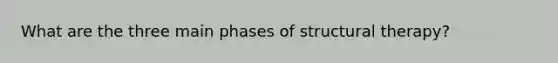 What are the three main phases of structural therapy?