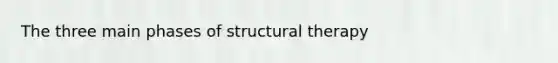 The three main phases of structural therapy