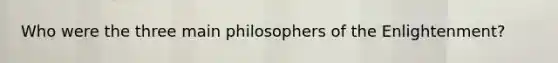 Who were the three main philosophers of the Enlightenment?