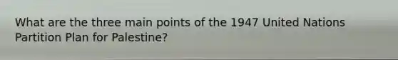 What are the three main points of the 1947 United Nations Partition Plan for Palestine?